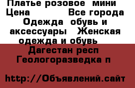 Платье розовое, мини › Цена ­ 1 500 - Все города Одежда, обувь и аксессуары » Женская одежда и обувь   . Дагестан респ.,Геологоразведка п.